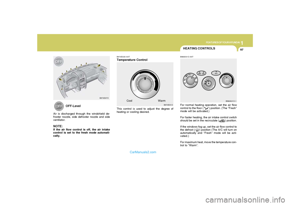 Hyundai Santa Fe 2005 Owners Manual 1
FEATURES OF YOUR HYUNDAI
97
HEATING CONTROLSB690A01O-AATFor normal heating operation, set the air flow
control to the floor ( ) position. (The "Fresh"
mode will be activated.)
For faster heat Hyundai Santa Fe 2005 Owners Manual 1
FEATURES OF YOUR HYUNDAI
97
HEATING CONTROLSB690A01O-AATFor normal heating operation, set the air flow
control to the floor ( ) position. (The "Fresh"
mode will be activated.)
For faster heat