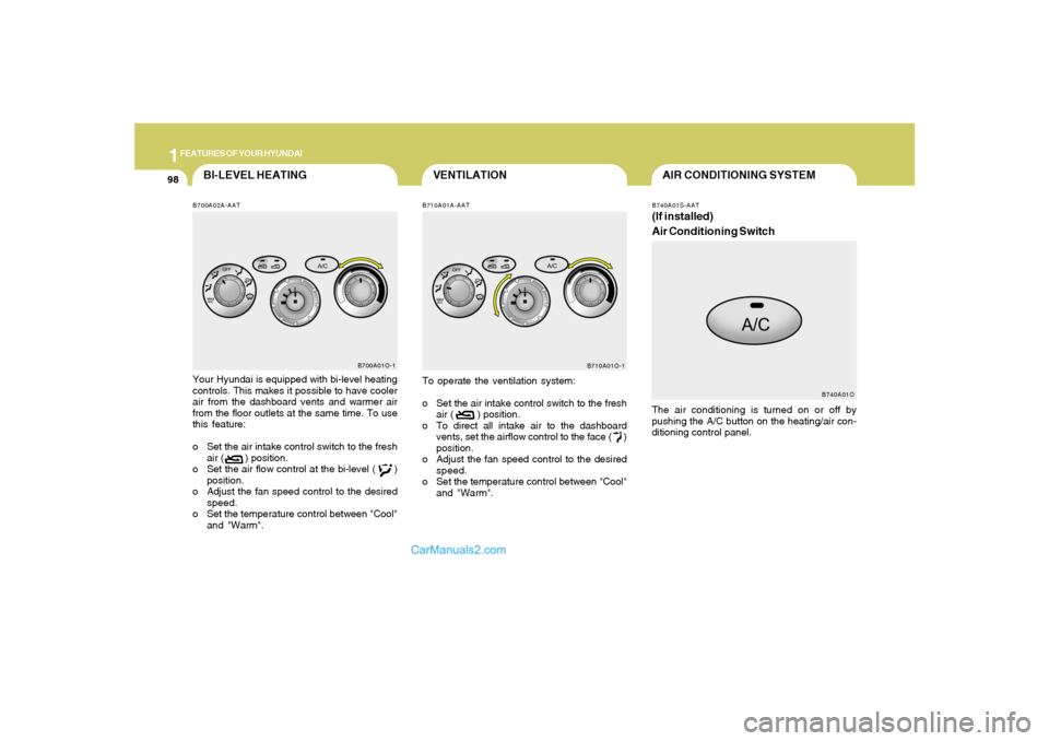 Hyundai Santa Fe 2005  Owners Manual 1FEATURES OF YOUR HYUNDAI98
AIR CONDITIONING SYSTEM
VENTILATION
BI-LEVEL HEATING
To operate the ventilation system:
o Set the air intake control switch to the fresh
air (        ) position.
o To direc