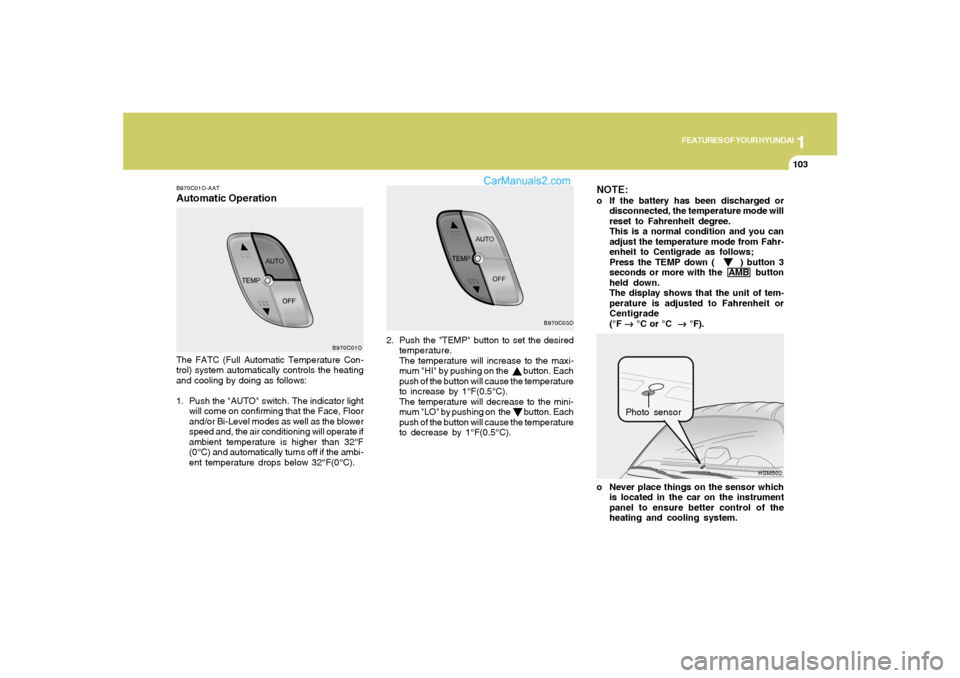 Hyundai Santa Fe 2005 Owners Manual 1
FEATURES OF YOUR HYUNDAI
103
B970C01O-AATAutomatic OperationNOTE:
o If the battery has been discharged or
disconnected, the temperature mode will
reset to Fahrenheit degree.
This is a normal conditi Hyundai Santa Fe 2005 Owners Manual 1
FEATURES OF YOUR HYUNDAI
103
B970C01O-AATAutomatic OperationNOTE:
o If the battery has been discharged or
disconnected, the temperature mode will
reset to Fahrenheit degree.
This is a normal conditi