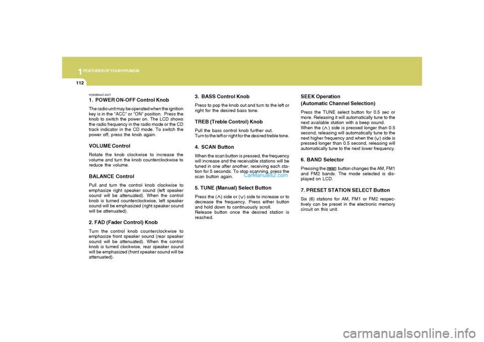Hyundai Santa Fe 2005 Owners Manual 1FEATURES OF YOUR HYUNDAI
112
H260B04O-AAT1. POWER ON-OFF Control KnobThe radio unit may be operated when the ignition
key is in the "ACC" or "ON" position. Press the
knob to switch the power on. The Hyundai Santa Fe 2005 Owners Manual 1FEATURES OF YOUR HYUNDAI
112
H260B04O-AAT1. POWER ON-OFF Control KnobThe radio unit may be operated when the ignition
key is in the "ACC" or "ON" position. Press the
knob to switch the power on. The