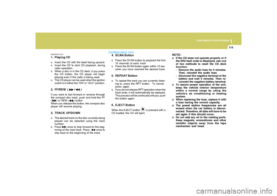 Hyundai Santa Fe 2005 Owners Manual 1
FEATURES OF YOUR HYUNDAI
115
B260D04O-AAT1. Playing CDo Insert the CD with the label facing upward.
o Insert the CD to start CD playback, during
radio operation.
o When a disc is in the CD deck, if Hyundai Santa Fe 2005 Owners Manual 1
FEATURES OF YOUR HYUNDAI
115
B260D04O-AAT1. Playing CDo Insert the CD with the label facing upward.
o Insert the CD to start CD playback, during
radio operation.
o When a disc is in the CD deck, if