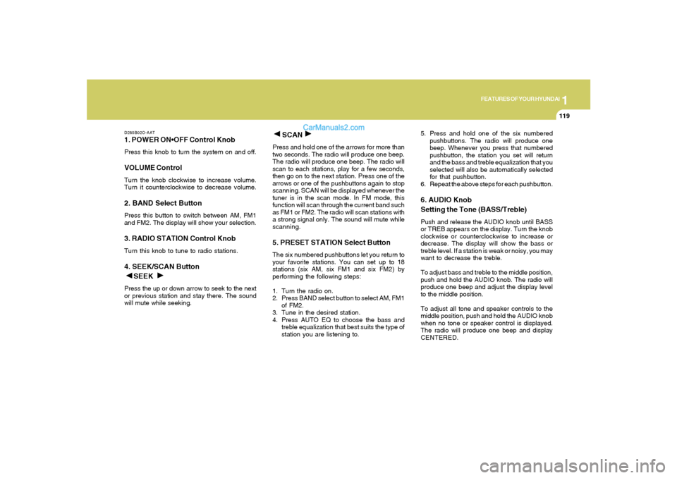 Hyundai Santa Fe 2005  Owners Manual 1
FEATURES OF YOUR HYUNDAI
119
D285B02O-AAT1. POWER ONPress this knob to turn the system on and off.VOLUME ControlTurn the knob clockwise to increase volume.
Turn it counterclockwise to decrease volum