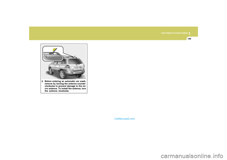 Hyundai Santa Fe 2005 Owners Manual 1
FEATURES OF YOUR HYUNDAI
139
2. Before entering an automatic car wash,
remove by turning the antenna counter-
clockwise to prevent damage to the mi-
cro antenna. To install the antenna, turn
the ant Hyundai Santa Fe 2005 Owners Manual 1
FEATURES OF YOUR HYUNDAI
139
2. Before entering an automatic car wash,
remove by turning the antenna counter-
clockwise to prevent damage to the mi-
cro antenna. To install the antenna, turn
the ant