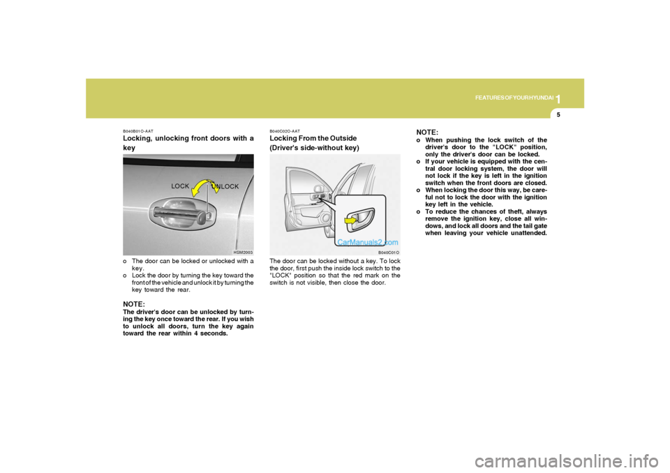 Hyundai Santa Fe 2005 User Guide 1
FEATURES OF YOUR HYUNDAI
5
B040B01O-AATLocking, unlocking front doors with a
keyo The door can be locked or unlocked with a
key.
o Lock the door by turning the key toward the
front of the vehicle an Hyundai Santa Fe 2005 User Guide 1
FEATURES OF YOUR HYUNDAI
5
B040B01O-AATLocking, unlocking front doors with a
keyo The door can be locked or unlocked with a
key.
o Lock the door by turning the key toward the
front of the vehicle an