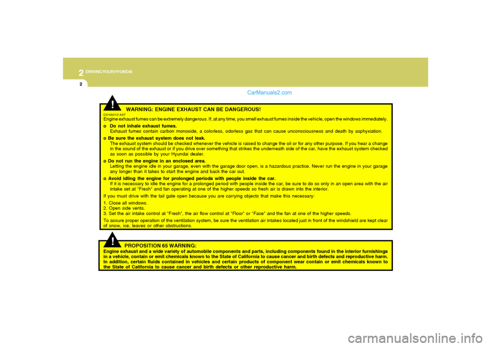 Hyundai Santa Fe 2005  Owners Manual 2
DRIVING YOUR HYUNDAI
2
 WARNING: ENGINE EXHAUST CAN BE DANGEROUS!
C010A01O-AATEngine exhaust fumes can be extremely dangerous. If, at any time, you smell exhaust fumes inside the vehicle, open the w