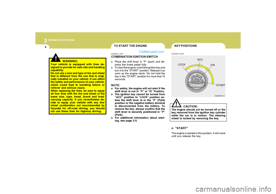 Hyundai Santa Fe 2005  Owners Manual 2
DRIVING YOUR HYUNDAI
4
!
KEY POSITIONS
TO START THE ENGINE
C040A01A-AAT
CAUTION:
The engine should not be turned off or the
key removed from the ignition key cylinder
while the car is in motion. The