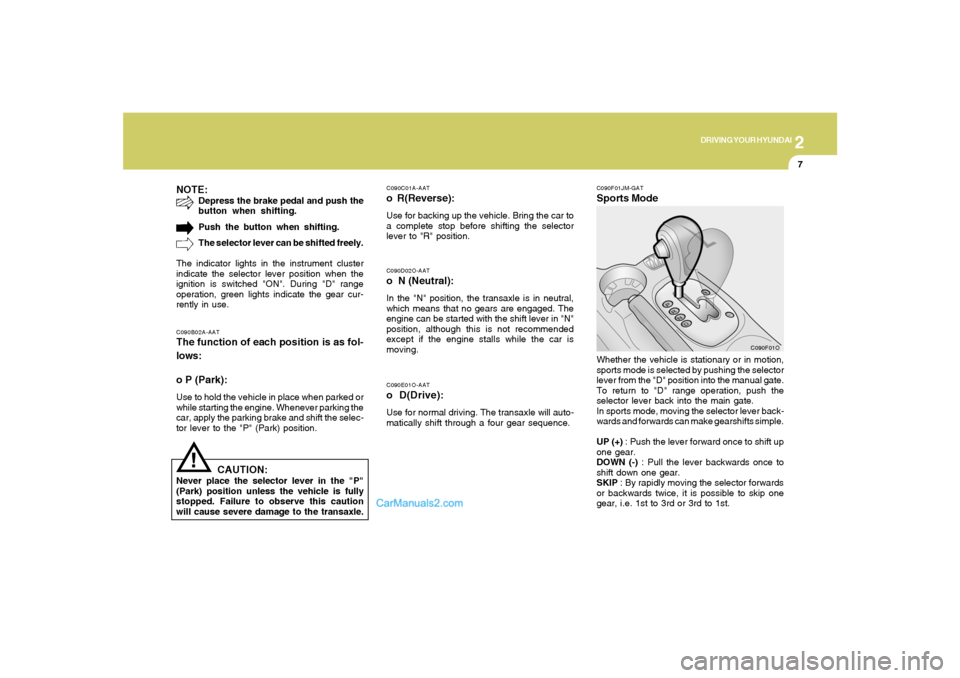 Hyundai Santa Fe 2005  Owners Manual 2
DRIVING YOUR HYUNDAI
7
!
C090E01O-AATo D(Drive):Use for normal driving. The transaxle will auto-
matically shift through a four gear sequence.C090D02O-AATo  N (Neutral):In the "N" position, the tran