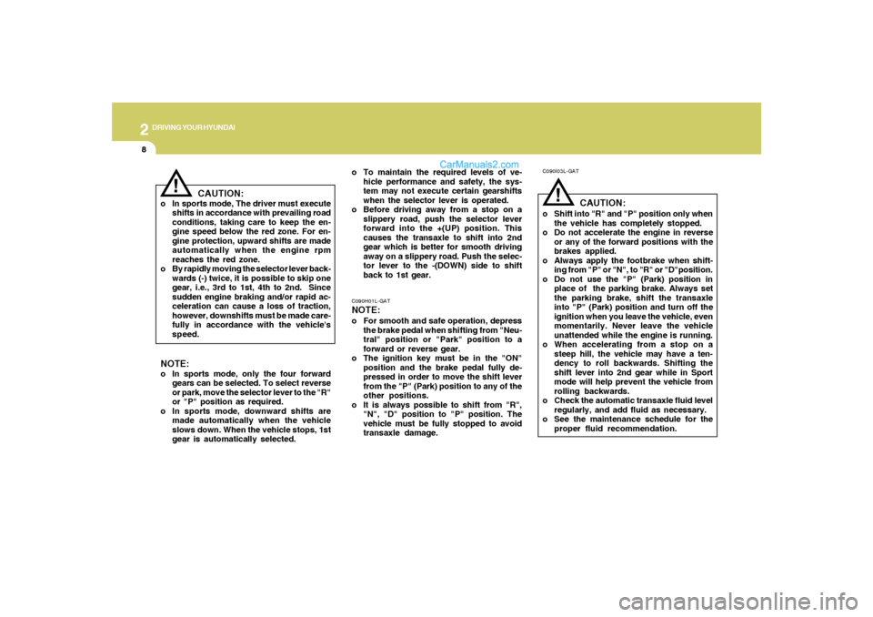 Hyundai Santa Fe 2005 Owners Manual 2
DRIVING YOUR HYUNDAI
8
!
C090I03L-GAT
CAUTION:
o Shift into "R" and "P" position only when
the vehicle has completely stopped.
o Do not accelerate the engine in reverse
or any of the forward positio Hyundai Santa Fe 2005 Owners Manual 2
DRIVING YOUR HYUNDAI
8
!
C090I03L-GAT
CAUTION:
o Shift into "R" and "P" position only when
the vehicle has completely stopped.
o Do not accelerate the engine in reverse
or any of the forward positio