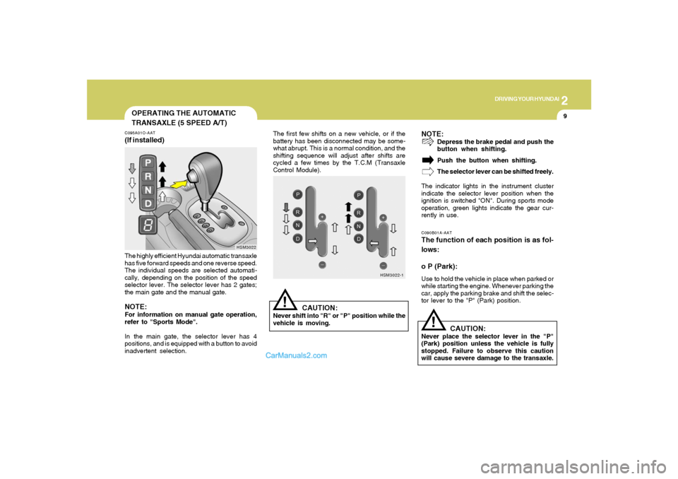 Hyundai Santa Fe 2005  Owners Manual 2
DRIVING YOUR HYUNDAI
9
!
OPERATING THE AUTOMATIC
TRANSAXLE (5 SPEED A/T)C095A01O-AAT(If installed)
HSM3022
The highly efficient Hyundai automatic transaxle
has five forward speeds and one reverse sp