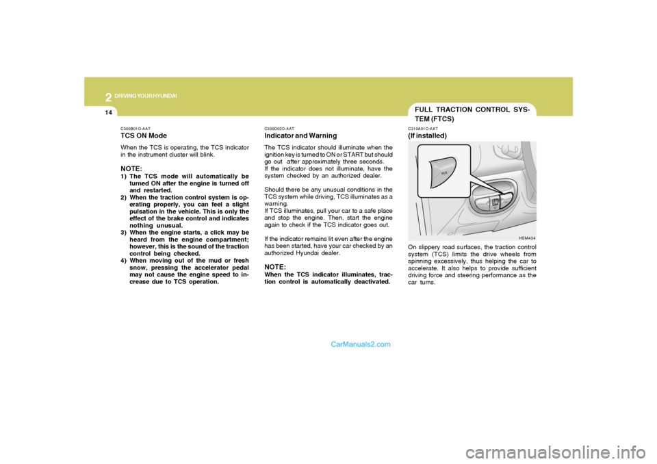 Hyundai Santa Fe 2005  Owners Manual 2
DRIVING YOUR HYUNDAI
14
FULL TRACTION CONTROL SYS-
TEM (FTCS)C310A01O-AAT(If installed)On slippery road surfaces, the traction control
system (TCS) limits the drive wheels from
spinning excessively,