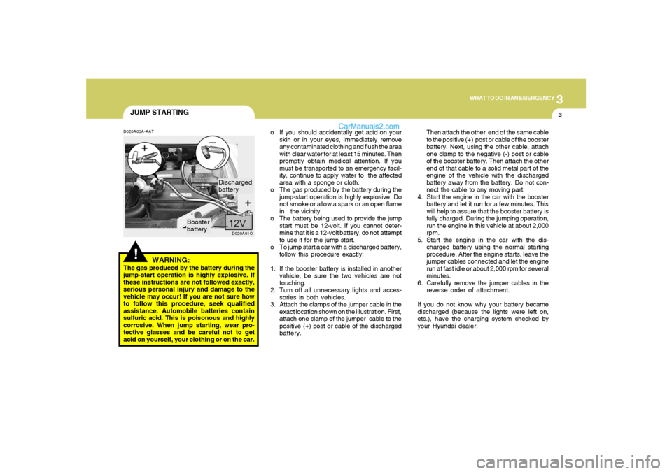 Hyundai Santa Fe 2005 Owners Manual 3
WHAT TO DO IN AN EMERGENCY
3
JUMP STARTING!
o If you should accidentally get acid on your
skin or in your eyes, immediately remove
any contaminated clothing and flush the area
with clear water for a Hyundai Santa Fe 2005 Owners Manual 3
WHAT TO DO IN AN EMERGENCY
3
JUMP STARTING!
o If you should accidentally get acid on your
skin or in your eyes, immediately remove
any contaminated clothing and flush the area
with clear water for a
