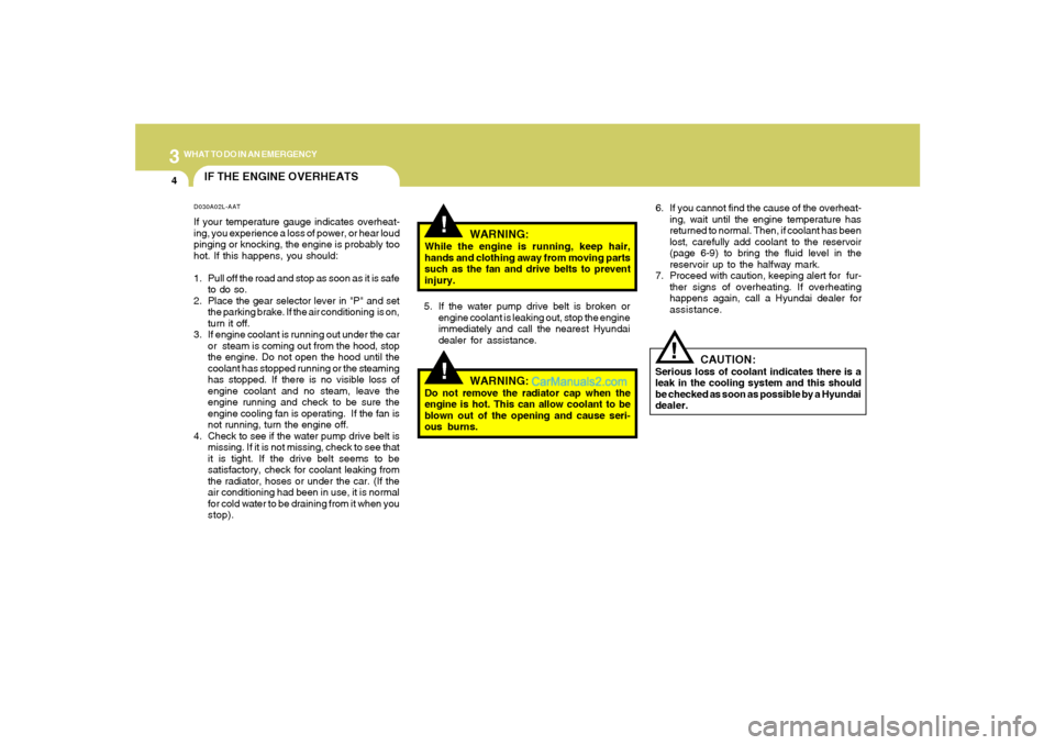 Hyundai Santa Fe 2005 Owners Manual 34WHAT TO DO IN AN EMERGENCY
IF THE ENGINE OVERHEATS
!!
!
WARNING:
While the engine is running, keep hair,
hands and clothing away from moving parts
such as the fan and drive belts to prevent
injury.
Hyundai Santa Fe 2005 Owners Manual 34WHAT TO DO IN AN EMERGENCY
IF THE ENGINE OVERHEATS
!!
!
WARNING:
While the engine is running, keep hair,
hands and clothing away from moving parts
such as the fan and drive belts to prevent
injury.