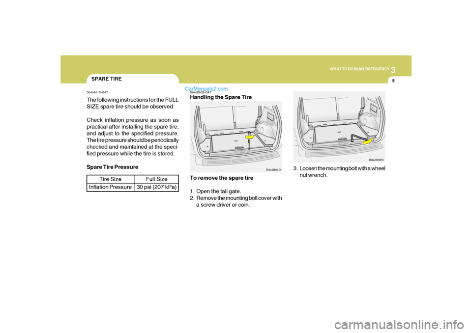 Hyundai Santa Fe 2005 Owners Manual 3
WHAT TO DO IN AN EMERGENCY
5
SPARE TIRED040A01O-GATThe following instructions for the FULL
SIZE spare tire should be observed:
Check inflation pressure as soon as
practical after installing the spar Hyundai Santa Fe 2005 Owners Manual 3
WHAT TO DO IN AN EMERGENCY
5
SPARE TIRED040A01O-GATThe following instructions for the FULL
SIZE spare tire should be observed:
Check inflation pressure as soon as
practical after installing the spar