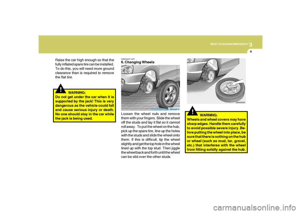 Hyundai Santa Fe 2005 Owners Manual 3
WHAT TO DO IN AN EMERGENCY
9
!
Raise the car high enough so that the
fully inflated spare tire can be installed.
To do this, you will need more ground
clearance than is required to remove
the flat t Hyundai Santa Fe 2005 Owners Manual 3
WHAT TO DO IN AN EMERGENCY
9
!
Raise the car high enough so that the
fully inflated spare tire can be installed.
To do this, you will need more ground
clearance than is required to remove
the flat t