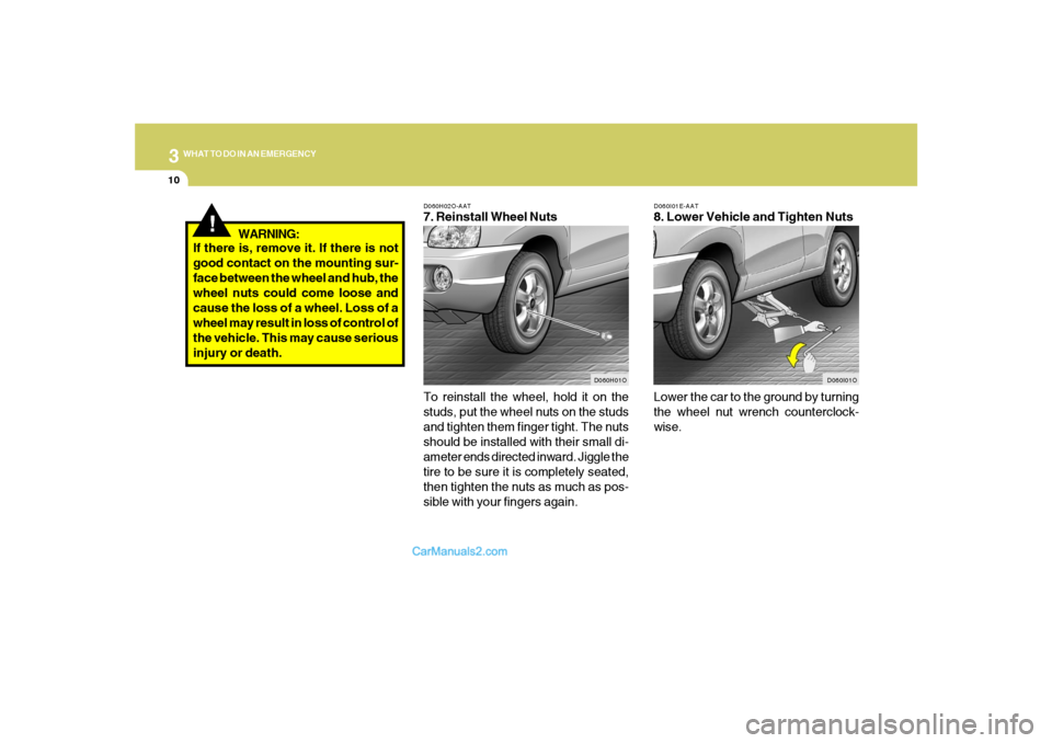 Hyundai Santa Fe 2005 Owners Manual 310
WHAT TO DO IN AN EMERGENCY
!
D060I01E-AAT8. Lower Vehicle and Tighten Nuts
Lower the car to the ground by turning
the wheel nut wrench counterclock-
wise.
D060I01O D060H02O-AAT
7. Reinstall Wheel Hyundai Santa Fe 2005 Owners Manual 310
WHAT TO DO IN AN EMERGENCY
!
D060I01E-AAT8. Lower Vehicle and Tighten Nuts
Lower the car to the ground by turning
the wheel nut wrench counterclock-
wise.
D060I01O D060H02O-AAT
7. Reinstall Wheel