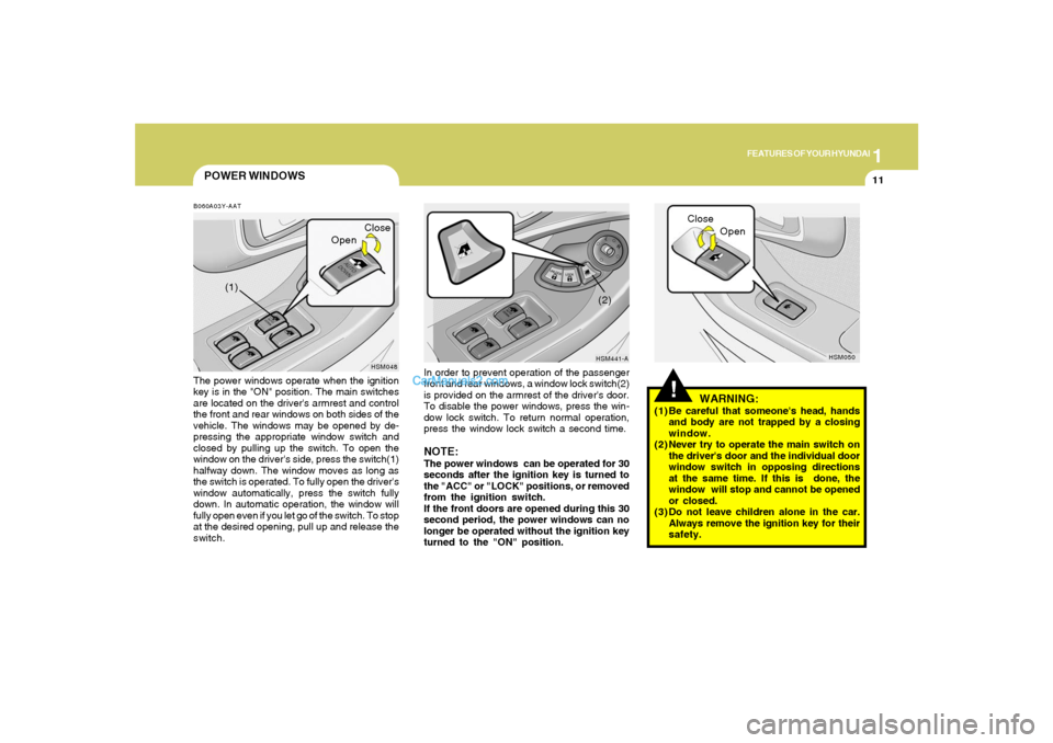 Hyundai Santa Fe 2005 Owners Guide 1
FEATURES OF YOUR HYUNDAI
11
POWER WINDOWS
!
B060A03Y-AATThe power windows operate when the ignition
key is in the "ON" position. The main switches
are located on the drivers armrest and control
the