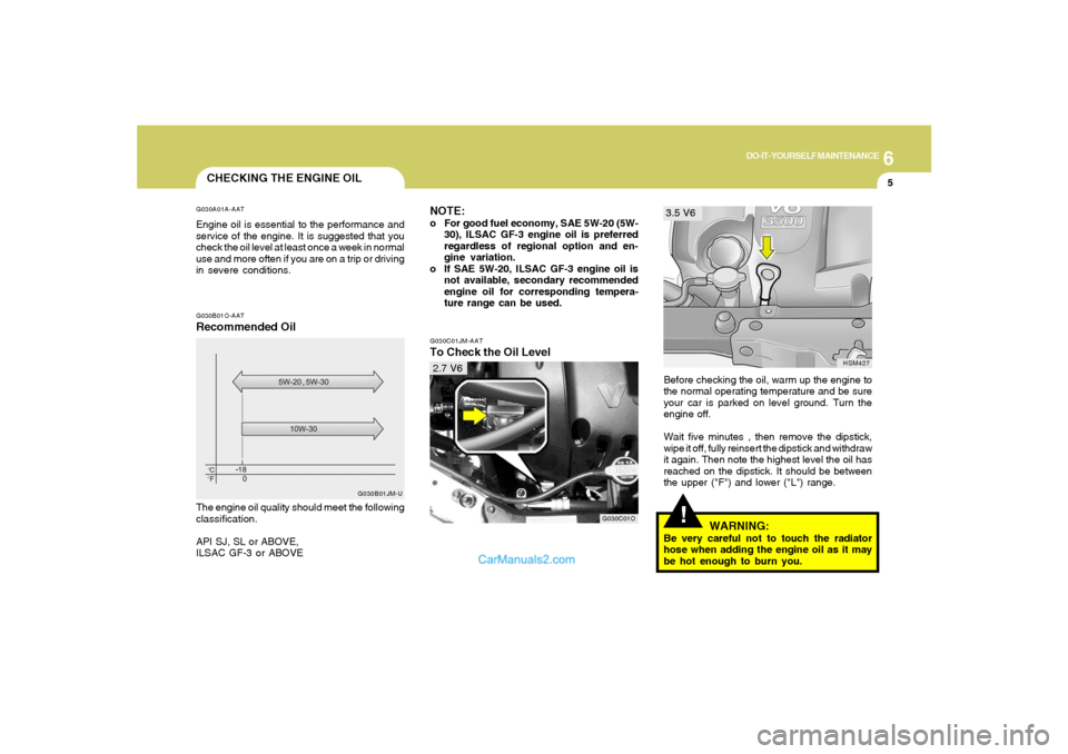 Hyundai Santa Fe 2005 Owners Manual 6
DO-IT-YOURSELF MAINTENANCE
5
CHECKING THE ENGINE OILG030A01A-AATEngine oil is essential to the performance and
service of the engine. It is suggested that you
check the oil level at least once a wee Hyundai Santa Fe 2005 Owners Manual 6
DO-IT-YOURSELF MAINTENANCE
5
CHECKING THE ENGINE OILG030A01A-AATEngine oil is essential to the performance and
service of the engine. It is suggested that you
check the oil level at least once a wee