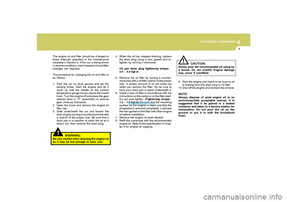 Hyundai Santa Fe 2005 Owners Manual 6
DO-IT-YOURSELF MAINTENANCE
7
!
The engine oil and filter should be changed at
those intervals specified in the maintenance
schedule in Section 5. If the car is being driven
in severe conditions, mor Hyundai Santa Fe 2005 Owners Manual 6
DO-IT-YOURSELF MAINTENANCE
7
!
The engine oil and filter should be changed at
those intervals specified in the maintenance
schedule in Section 5. If the car is being driven
in severe conditions, mor