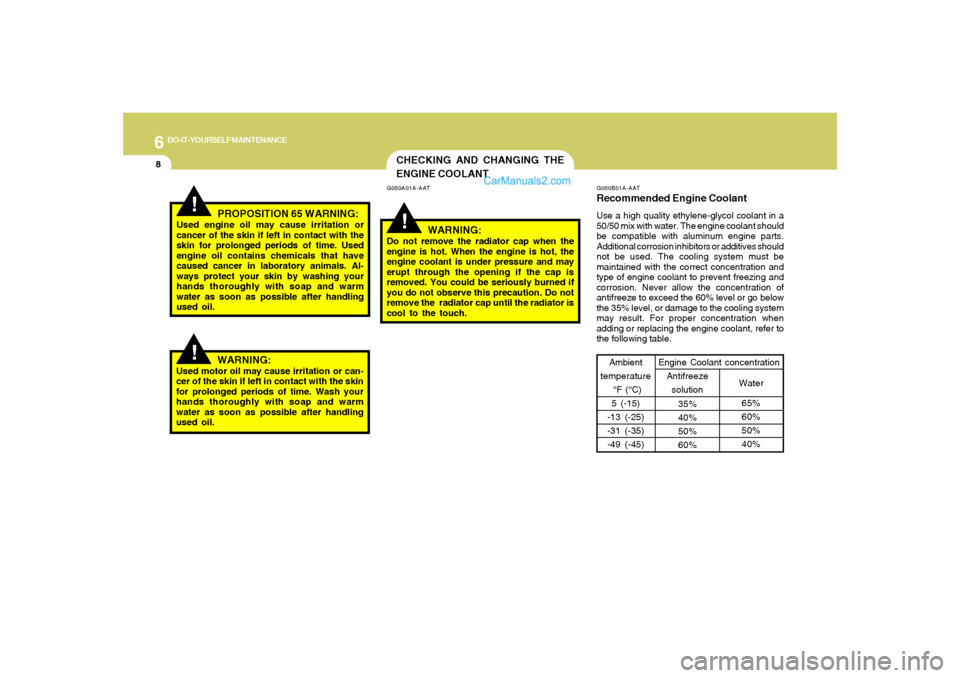 Hyundai Santa Fe 2005 Owners Manual 6
DO-IT-YOURSELF MAINTENANCE
8
G050B01A-AATRecommended Engine CoolantUse a high quality ethylene-glycol coolant in a
50/50 mix with water. The engine coolant should
be compatible with aluminum engine Hyundai Santa Fe 2005 Owners Manual 6
DO-IT-YOURSELF MAINTENANCE
8
G050B01A-AATRecommended Engine CoolantUse a high quality ethylene-glycol coolant in a
50/50 mix with water. The engine coolant should
be compatible with aluminum engine