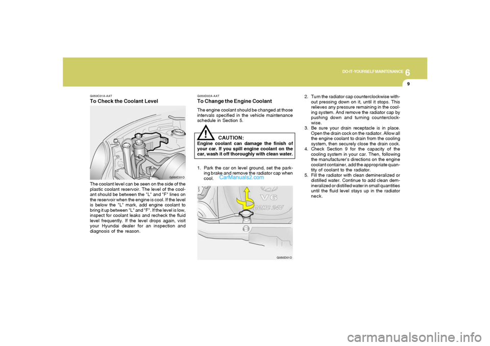 Hyundai Santa Fe 2005 Owners Manual 6
DO-IT-YOURSELF MAINTENANCE
9
!
G050C01A-AATTo Check the Coolant LevelThe coolant level can be seen on the side of the
plastic coolant reservoir. The level of the cool-
ant should be between the "L" Hyundai Santa Fe 2005 Owners Manual 6
DO-IT-YOURSELF MAINTENANCE
9
!
G050C01A-AATTo Check the Coolant LevelThe coolant level can be seen on the side of the
plastic coolant reservoir. The level of the cool-
ant should be between the "L"