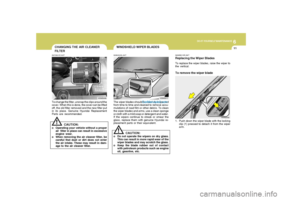 Hyundai Santa Fe 2005  Owners Manual 6
DO-IT-YOURSELF MAINTENANCE
11
WINDSHIELD WIPER BLADES
CHANGING THE AIR CLEANER
FILTER
G080A02A-AATThe wiper blades should be carefully inspected
from time to time and cleaned to remove accu-
mulatio
