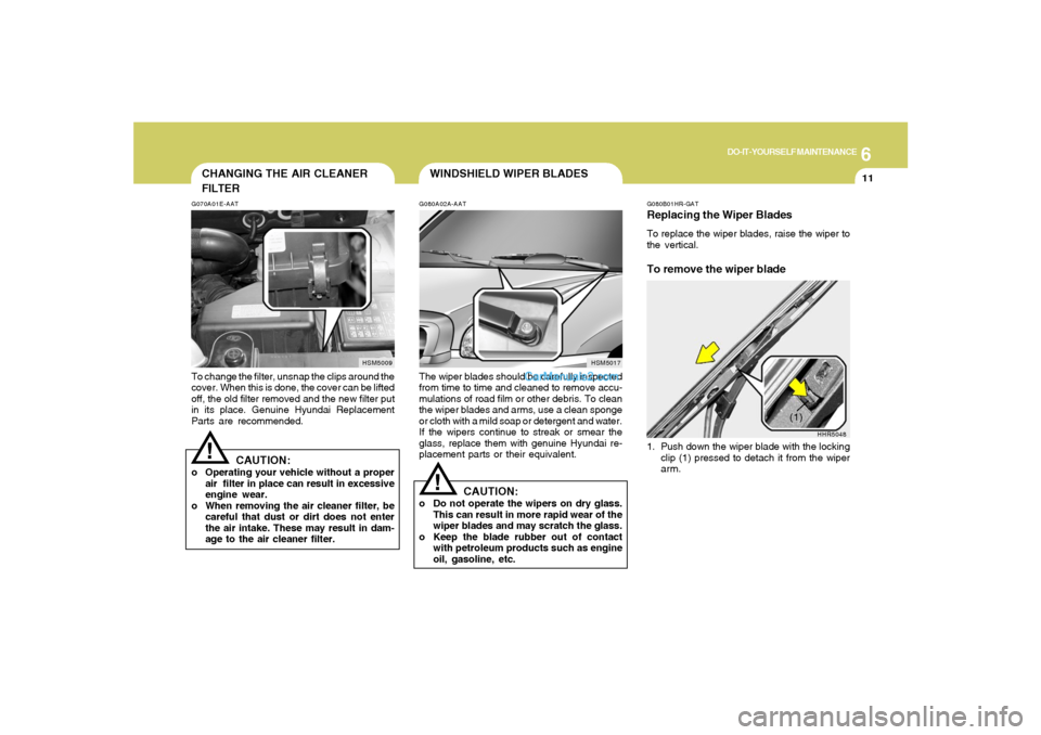Hyundai Santa Fe 2005 Owners Manual 6
DO-IT-YOURSELF MAINTENANCE
11
WINDSHIELD WIPER BLADES
CHANGING THE AIR CLEANER
FILTER
G080A02A-AATThe wiper blades should be carefully inspected
from time to time and cleaned to remove accu-
mulatio Hyundai Santa Fe 2005 Owners Manual 6
DO-IT-YOURSELF MAINTENANCE
11
WINDSHIELD WIPER BLADES
CHANGING THE AIR CLEANER
FILTER
G080A02A-AATThe wiper blades should be carefully inspected
from time to time and cleaned to remove accu-
mulatio
