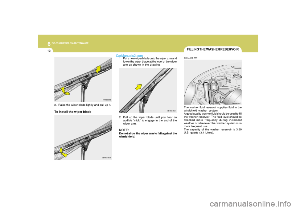 Hyundai Santa Fe 2005 Owners Manual 6
DO-IT-YOURSELF MAINTENANCE
12
FILLING THE WASHER RESERVOIRG090A02O-AATThe washer fluid reservoir supplies fluid to the
windshield washer system.
A good quality washer fluid should be used to fill
th Hyundai Santa Fe 2005 Owners Manual 6
DO-IT-YOURSELF MAINTENANCE
12
FILLING THE WASHER RESERVOIRG090A02O-AATThe washer fluid reservoir supplies fluid to the
windshield washer system.
A good quality washer fluid should be used to fill
th
