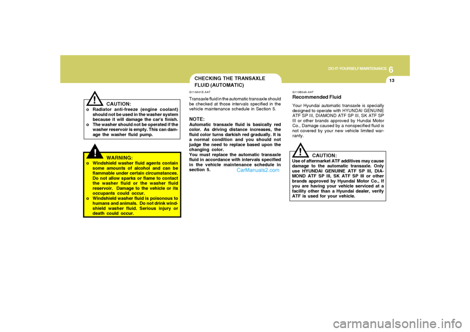 Hyundai Santa Fe 2005 Owners Manual 6
DO-IT-YOURSELF MAINTENANCE
13
CAUTION:
o Radiator anti-freeze (engine coolant)
should not be used in the washer system
because it will damage the cars finish.
o The washer should not be operated if Hyundai Santa Fe 2005 Owners Manual 6
DO-IT-YOURSELF MAINTENANCE
13
CAUTION:
o Radiator anti-freeze (engine coolant)
should not be used in the washer system
because it will damage the cars finish.
o The washer should not be operated if