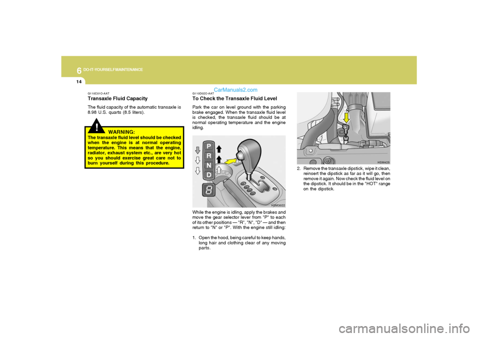 Hyundai Santa Fe 2005 Owners Manual 6
DO-IT-YOURSELF MAINTENANCE
14
HSM425
2. Remove the transaxle dipstick, wipe it clean,
reinsert the dipstick as far as it will go, then
remove it again. Now check the fluid level on
the dipstick. It Hyundai Santa Fe 2005 Owners Manual 6
DO-IT-YOURSELF MAINTENANCE
14
HSM425
2. Remove the transaxle dipstick, wipe it clean,
reinsert the dipstick as far as it will go, then
remove it again. Now check the fluid level on
the dipstick. It