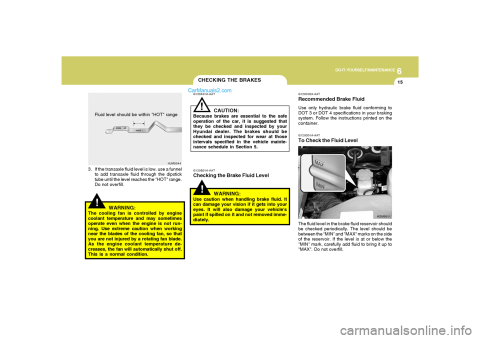 Hyundai Santa Fe 2005 Owners Manual 6
DO-IT-YOURSELF MAINTENANCE
15
CHECKING THE BRAKES!
G120B01A-AATChecking the Brake Fluid Level
WARNING:Use caution when handling brake fluid. It
can damage your vision if it gets into your
eyes. It w Hyundai Santa Fe 2005 Owners Manual 6
DO-IT-YOURSELF MAINTENANCE
15
CHECKING THE BRAKES!
G120B01A-AATChecking the Brake Fluid Level
WARNING:Use caution when handling brake fluid. It
can damage your vision if it gets into your
eyes. It w
