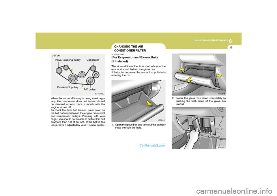 Hyundai Santa Fe 2005 Owners Manual 6
DO-IT-YOURSELF MAINTENANCE
17
When the air conditioning is being used regu-
larly, the compressor drive belt tension should
be checked at least once a month with the
engine turned off.
To check the Hyundai Santa Fe 2005 Owners Manual 6
DO-IT-YOURSELF MAINTENANCE
17
When the air conditioning is being used regu-
larly, the compressor drive belt tension should
be checked at least once a month with the
engine turned off.
To check the