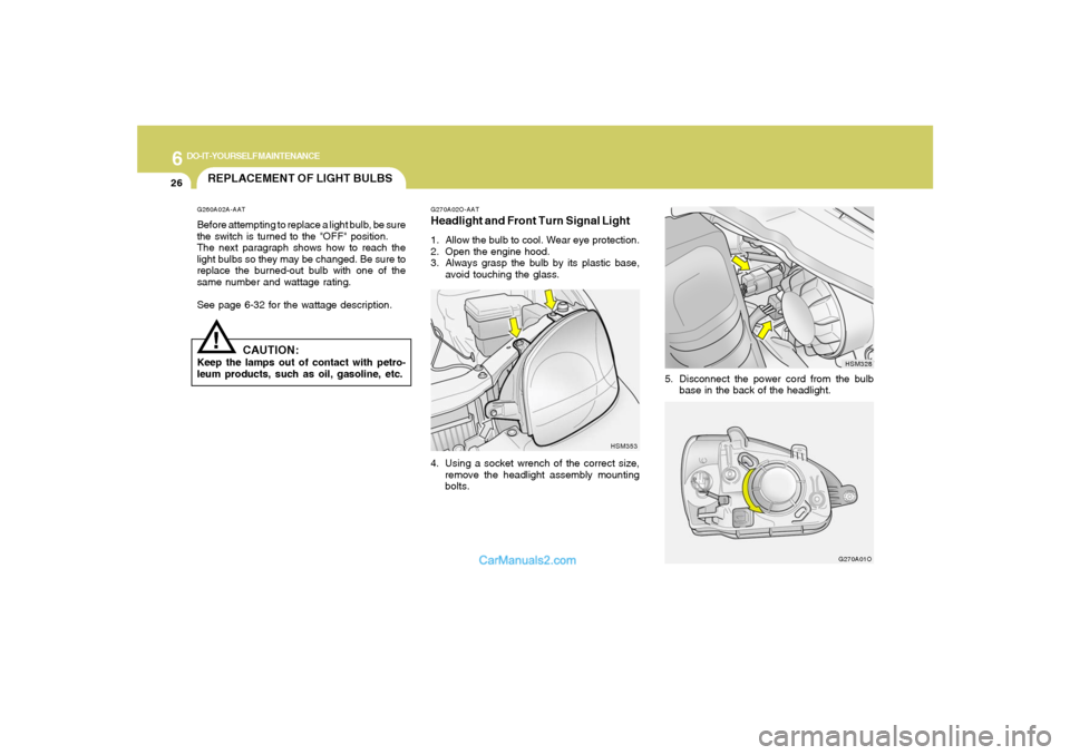 Hyundai Santa Fe 2005 Owners Manual 6
DO-IT-YOURSELF MAINTENANCE
26
REPLACEMENT OF LIGHT BULBS!
G260A02A-AATBefore attempting to replace a light bulb, be sure
the switch is turned to the "OFF" position.
The next paragraph shows how to r Hyundai Santa Fe 2005 Owners Manual 6
DO-IT-YOURSELF MAINTENANCE
26
REPLACEMENT OF LIGHT BULBS!
G260A02A-AATBefore attempting to replace a light bulb, be sure
the switch is turned to the "OFF" position.
The next paragraph shows how to r