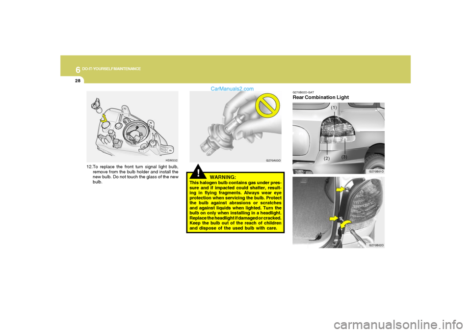 Hyundai Santa Fe 2005 Owners Manual 6
DO-IT-YOURSELF MAINTENANCE
28
!
WARNING:
This halogen bulb contains gas under pres-
sure and if impacted could shatter, result-
ing in flying fragments. Always wear eye
protection when servicing the Hyundai Santa Fe 2005 Owners Manual 6
DO-IT-YOURSELF MAINTENANCE
28
!
WARNING:
This halogen bulb contains gas under pres-
sure and if impacted could shatter, result-
ing in flying fragments. Always wear eye
protection when servicing the