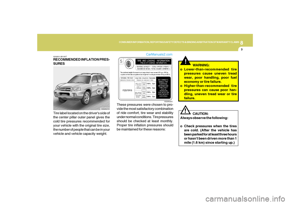 Hyundai Santa Fe 2005 Owners Manual 8
CONSUMER INFORMATION, REPORTING SAFETY DEFECTS & BINDING ARBITRATION OF WARRANTY CLAIMS
3
I030A01JM-AATRECOMMENDED INFLATION PRES-
SURES
Tire label located on the drivers side of
the center pillar Hyundai Santa Fe 2005 Owners Manual 8
CONSUMER INFORMATION, REPORTING SAFETY DEFECTS & BINDING ARBITRATION OF WARRANTY CLAIMS
3
I030A01JM-AATRECOMMENDED INFLATION PRES-
SURES
Tire label located on the drivers side of
the center pillar