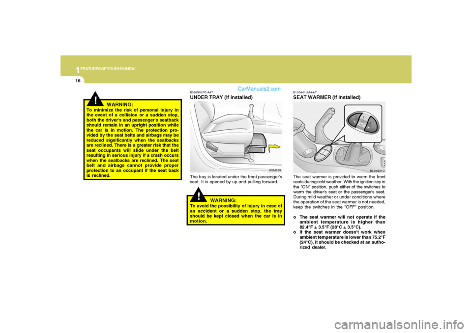 Hyundai Santa Fe 2005 Owners Guide 1FEATURES OF YOUR HYUNDAI16
!
B080G01FC-AATUNDER TRAY (If installed)The tray is located under the front passengers
seat. It is opened by up and pulling forward.
WARNING:
To avoid the possibility of i