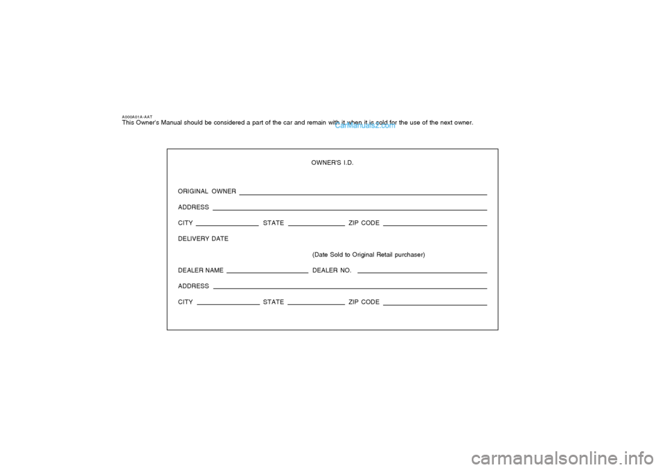 Hyundai Santa Fe 2005 Owners Manual A000A01A-AATThis Owners Manual should be considered a part of the car and remain with it when it is sold for the use of the next owner.
OWNERS I.D.
ORIGINAL OWNER
ADDRESS
CITY STATEZIP CODE
DELIVERY Hyundai Santa Fe 2005 Owners Manual A000A01A-AATThis Owners Manual should be considered a part of the car and remain with it when it is sold for the use of the next owner.
OWNERS I.D.
ORIGINAL OWNER
ADDRESS
CITY STATEZIP CODE
DELIVERY
