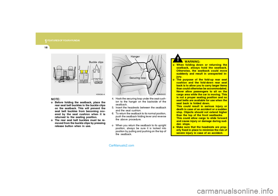 Hyundai Santa Fe 2005  Owners Manual 1FEATURES OF YOUR HYUNDAI18
WARNING:
o When folding down or returning the
seatback, always hold the seatback.
Otherwise, the seatback could move
suddenly and result in unexpected in-
jury.
o The purpo