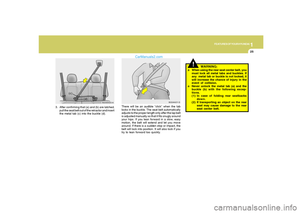 Hyundai Santa Fe 2005 Owners Guide 1
FEATURES OF YOUR HYUNDAI
25
3. After confirming that (a) and (b) are latched,
pull the seat belt out of the retractor and insert
the metal tab (c) into the buckle (d).
B220D02O-A
(d) (c)
There will Hyundai Santa Fe 2005 Owners Guide 1
FEATURES OF YOUR HYUNDAI
25
3. After confirming that (a) and (b) are latched,
pull the seat belt out of the retractor and insert
the metal tab (c) into the buckle (d).
B220D02O-A
(d) (c)
There will
