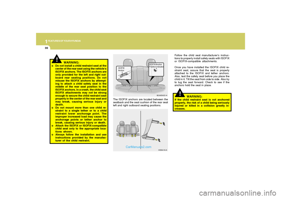 Hyundai Santa Fe 2005  Owners Manual 1FEATURES OF YOUR HYUNDAI30
!
WARNING:
If the child restraint seat is not anchored
properly, the risk of a child being seriously
injured or killed in a collision greatly in-
creases. The ISOFIX anchor