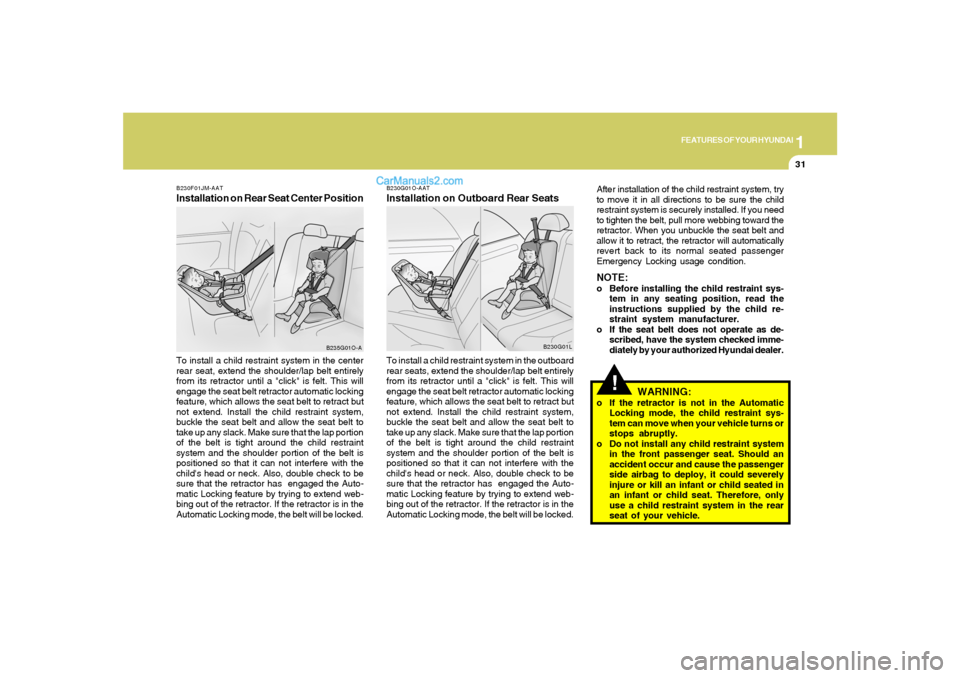 Hyundai Santa Fe 2005  Owners Manual 1
FEATURES OF YOUR HYUNDAI
31
!
B230G01O-AATInstallation on Outboard Rear Seats
WARNING:
o If the retractor is not in the Automatic
Locking mode, the child restraint sys-
tem can move when your vehicl