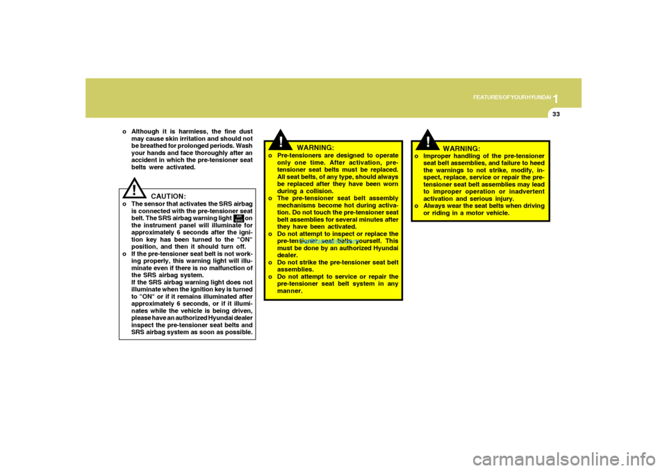 Hyundai Santa Fe 2005 Service Manual 1
FEATURES OF YOUR HYUNDAI
33
!
WARNING:
o Pre-tensioners are designed to operate
only one time. After activation, pre-
tensioner seat belts must be replaced.
All seat belts, of any type, should alway Hyundai Santa Fe 2005 Service Manual 1
FEATURES OF YOUR HYUNDAI
33
!
WARNING:
o Pre-tensioners are designed to operate
only one time. After activation, pre-
tensioner seat belts must be replaced.
All seat belts, of any type, should alway