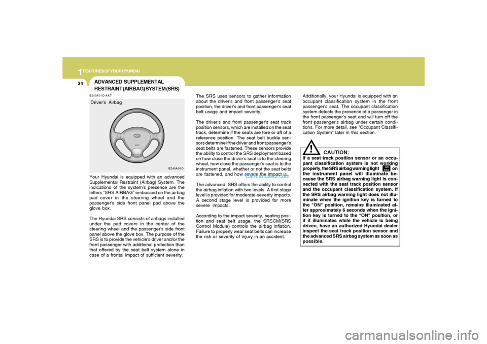 Hyundai Santa Fe 2005  Owners Manual 1FEATURES OF YOUR HYUNDAI34
The SRS uses sensors to gather information
about the drivers and front passengers seat
position, the drivers and front passengers seat
belt usage and impact severity.
T