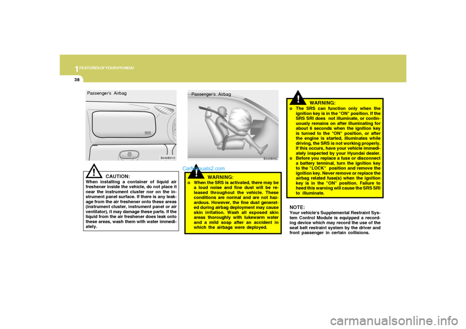 Hyundai Santa Fe 2005 Service Manual 1FEATURES OF YOUR HYUNDAI38
!
WARNING:
o When the SRS is activated, there may be
a loud noise and fine dust will be re-
leased throughout the vehicle. These
conditions are normal and are not haz-
ardo Hyundai Santa Fe 2005 Service Manual 1FEATURES OF YOUR HYUNDAI38
!
WARNING:
o When the SRS is activated, there may be
a loud noise and fine dust will be re-
leased throughout the vehicle. These
conditions are normal and are not haz-
ardo
