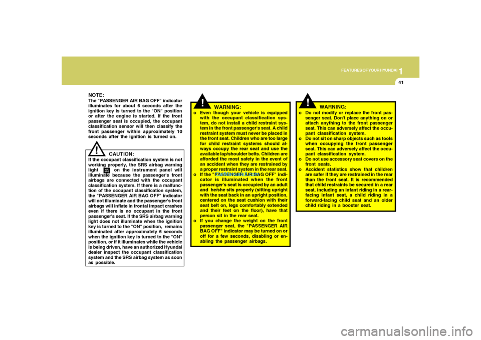 Hyundai Santa Fe 2005  Owners Manual 1
FEATURES OF YOUR HYUNDAI
41
!
NOTE:The "PASSENGER AIR BAG OFF" indicator
illuminates for about 6 seconds after the
ignition key is turned to the "ON" position
or after the engine is started. If the 