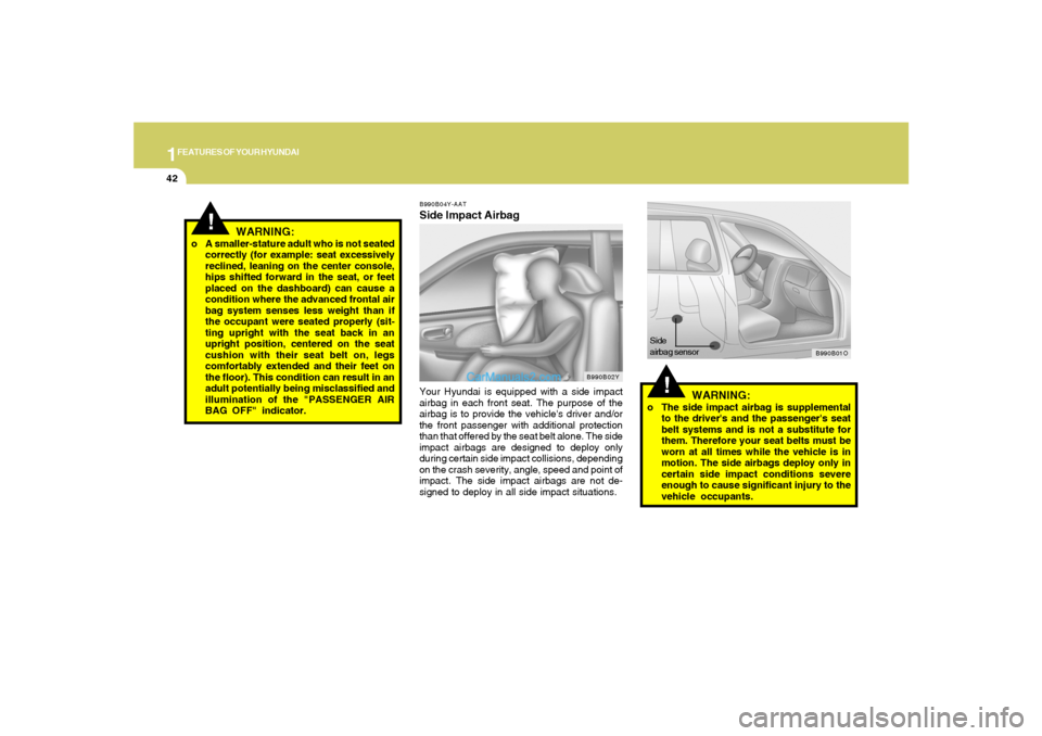 Hyundai Santa Fe 2005  Owners Manual 1FEATURES OF YOUR HYUNDAI42
B990B04Y-AATSide Impact AirbagYour Hyundai is equipped with a side impact
airbag in each front seat. The purpose of the
airbag is to provide the vehicles driver and/or
the