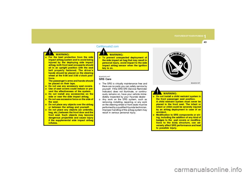 Hyundai Santa Fe 2005  Owners Manual 1
FEATURES OF YOUR HYUNDAI
43
!
B240C02O-AATSRS Careo The SRS is virtually maintenance free and
there are no parts you can safely service by
yourself.  If the SRS SRI (Service Reminder
Indicator) does