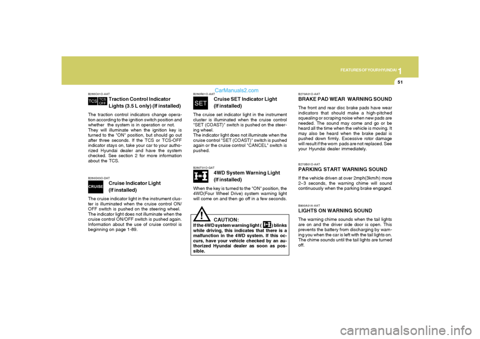 Hyundai Santa Fe 2005 Repair Manual 1
FEATURES OF YOUR HYUNDAI
51
B270A01O-AATBRAKE PAD WEAR WARNING SOUNDThe front and rear disc brake pads have wear
indicators that should make a high-pitched
squealing or scraping noise when new pads Hyundai Santa Fe 2005 Repair Manual 1
FEATURES OF YOUR HYUNDAI
51
B270A01O-AATBRAKE PAD WEAR WARNING SOUNDThe front and rear disc brake pads have wear
indicators that should make a high-pitched
squealing or scraping noise when new pads
