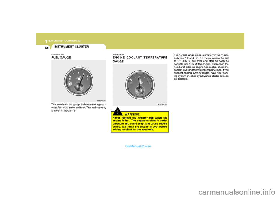 Hyundai Santa Fe 2005 Repair Manual 1FEATURES OF YOUR HYUNDAI52
!
B290A03A-AATENGINE COOLANT TEMPERATURE
GAUGE
WARNING:Never remove the radiator cap when the
engine is hot. The engine coolant is under
pressure and could erupt and cause Hyundai Santa Fe 2005 Repair Manual 1FEATURES OF YOUR HYUNDAI52
!
B290A03A-AATENGINE COOLANT TEMPERATURE
GAUGE
WARNING:Never remove the radiator cap when the
engine is hot. The engine coolant is under
pressure and could erupt and cause