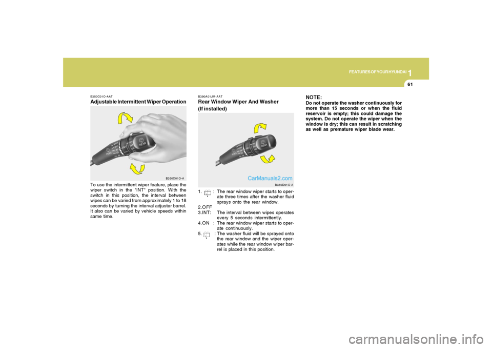 Hyundai Santa Fe 2005 Manual PDF 1
FEATURES OF YOUR HYUNDAI
61
B390A01JM-AATRear Window Wiper And Washer
(If installed)1. : The rear window wiper starts to oper-
ate three times after the washer fluid
sprays onto the rear window.
2.O Hyundai Santa Fe 2005 Manual PDF 1
FEATURES OF YOUR HYUNDAI
61
B390A01JM-AATRear Window Wiper And Washer
(If installed)1. : The rear window wiper starts to oper-
ate three times after the washer fluid
sprays onto the rear window.
2.O
