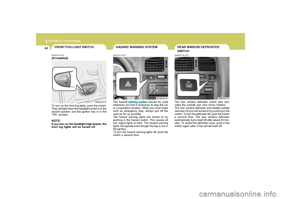 Hyundai Santa Fe 2005  Owners Manual 1FEATURES OF YOUR HYUNDAI62
B360A01O-A
HAZARD WARNING SYSTEM
FRONT FOG LIGHT SWITCH
B370A01A-AATThe hazard warning system should be used
whenever you find it necessary to stop the car
in a hazardous l